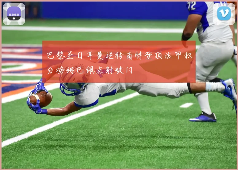 巴黎圣日耳曼逆转南特登顶法甲积分榜姆巴佩点射破门