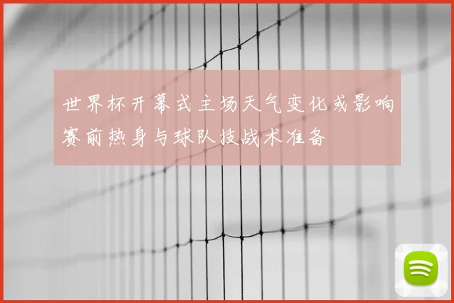 世界杯开幕式主场天气变化或影响赛前热身与球队技战术准备