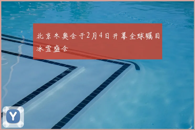 北京冬奥会于2月4日开幕全球瞩目冰雪盛会