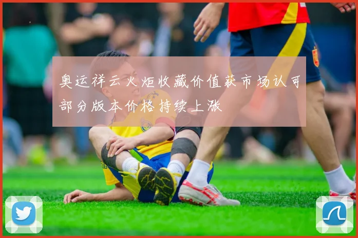 奥运祥云火炬收藏价值获市场认可部分版本价格持续上涨