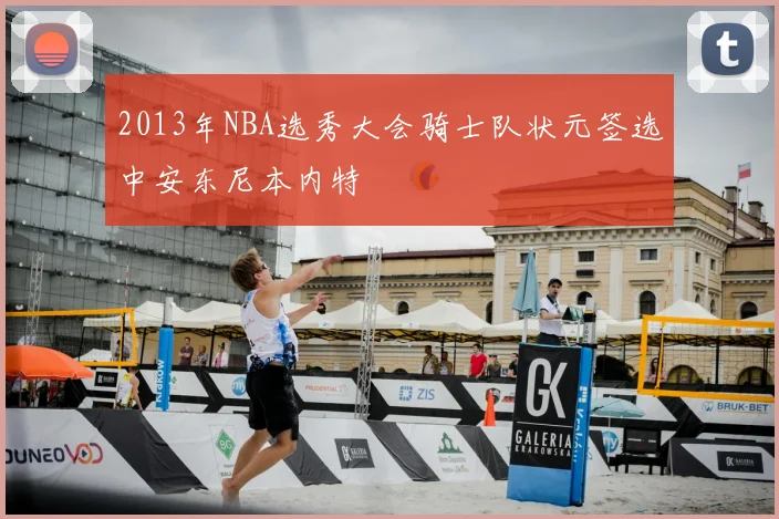 2013年NBA选秀大会骑士队状元签选中安东尼本内特