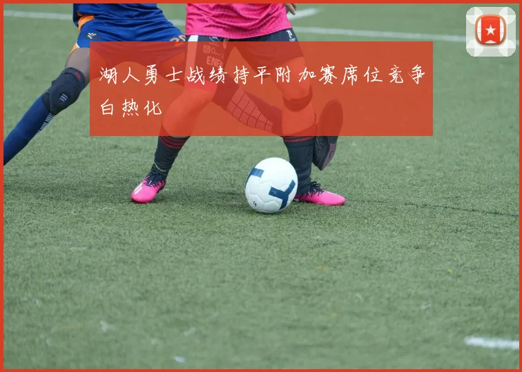 湖人勇士战绩持平附加赛席位竞争白热化