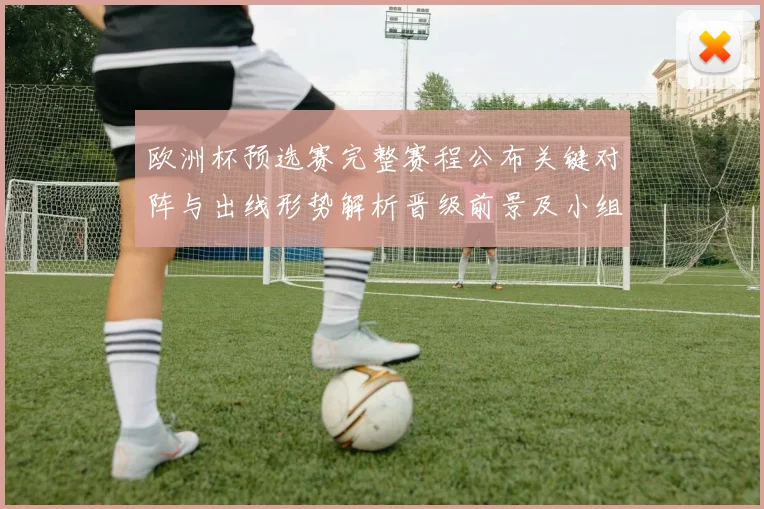 欧洲杯预选赛完整赛程公布关键对阵与出线形势解析晋级前景及小组悬念点