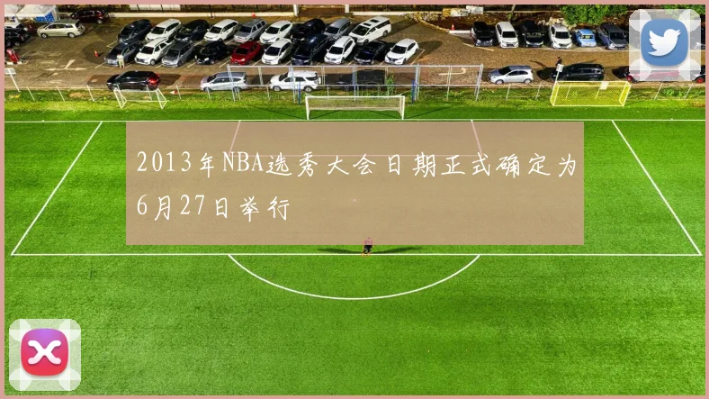 2013年NBA选秀大会日期正式确定为6月27日举行