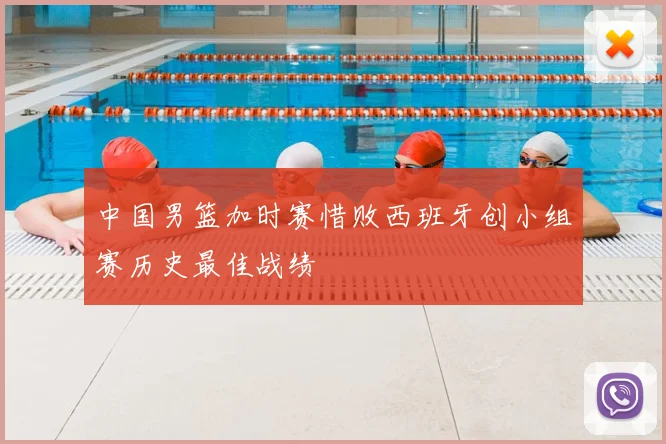 中国男篮加时赛惜败西班牙创小组赛历史最佳战绩