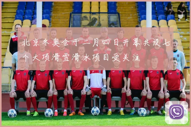 北京冬奥会于二月四日开幕共设七个大项滑雪滑冰项目受关注
