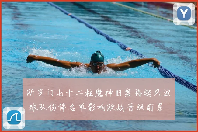 所罗门七十二柱魔神旧案再起风波 球队伤停名单影响欧战晋级前景