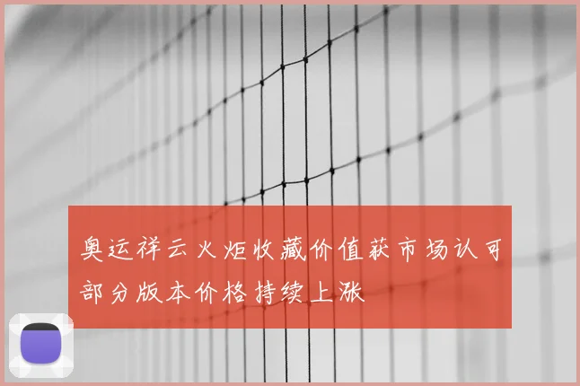 奥运祥云火炬收藏价值获市场认可部分版本价格持续上涨
