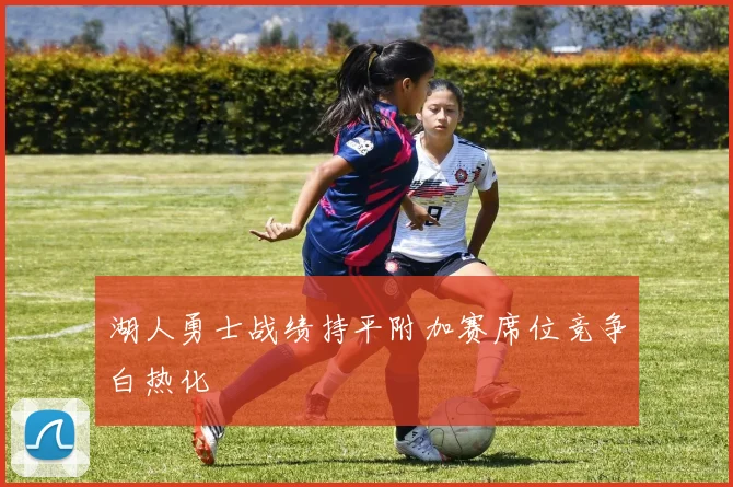 湖人勇士战绩持平附加赛席位竞争白热化