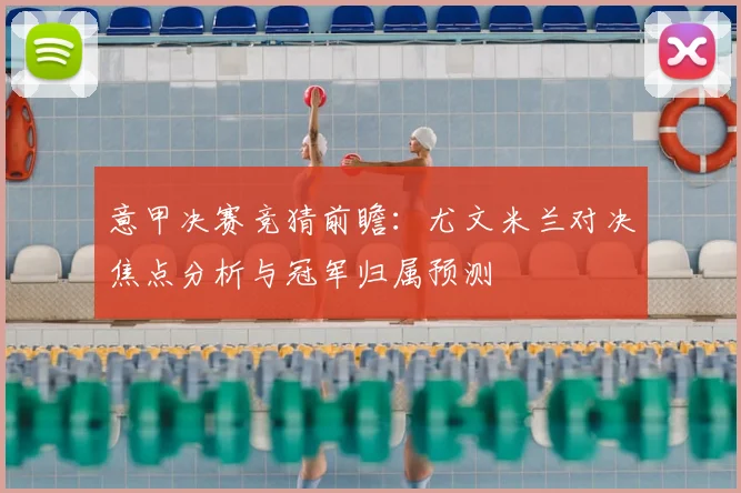 意甲决赛竞猜前瞻：尤文米兰对决焦点分析与冠军归属预测