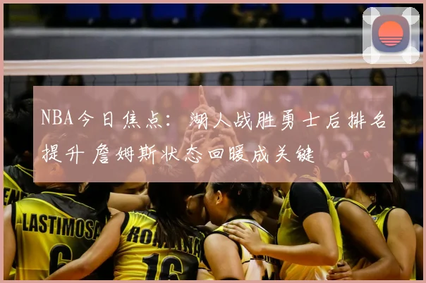 NBA今日焦点：湖人战胜勇士后排名提升 詹姆斯状态回暖成关键