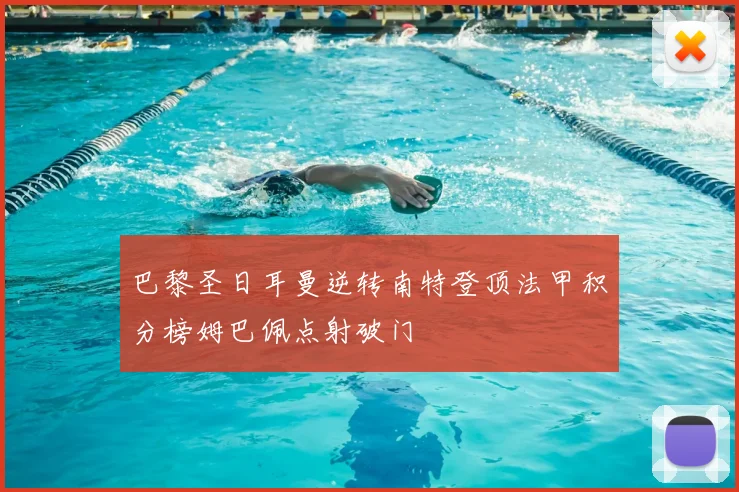 巴黎圣日耳曼逆转南特登顶法甲积分榜姆巴佩点射破门