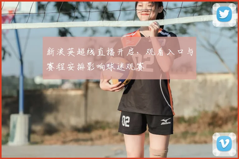 新浪英超线直播开启,观看入口与赛程安排影响球迷观赛