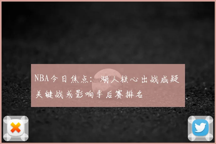 NBA今日焦点：湖人核心出战成疑 关键战或影响季后赛排名