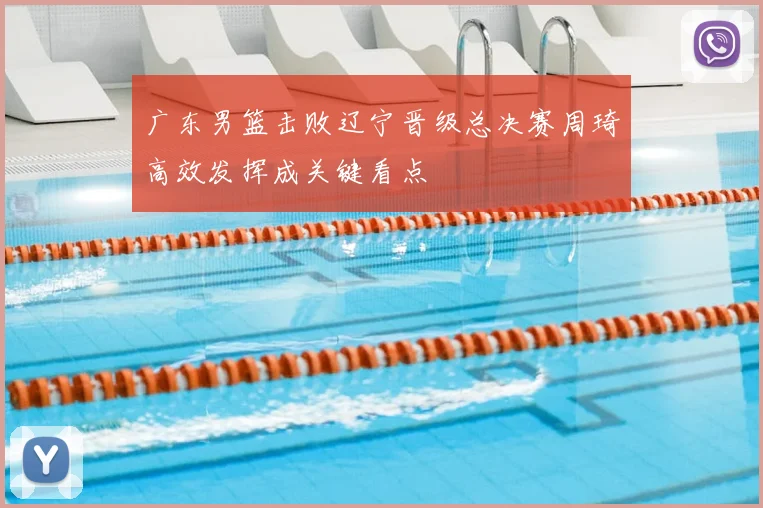 广东男篮击败辽宁晋级总决赛周琦高效发挥成关键看点