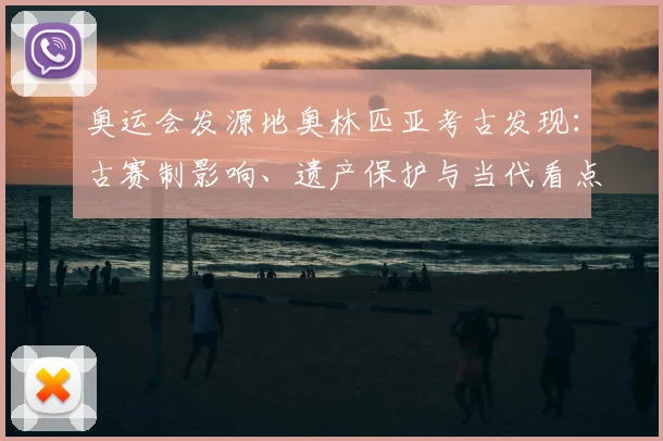 奥运会发源地奥林匹亚考古发现:古赛制影响、遗产保护与当代看点解读