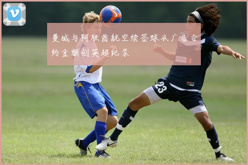 曼城与阿联酋航空续签球衣广告合约金额创英超纪录