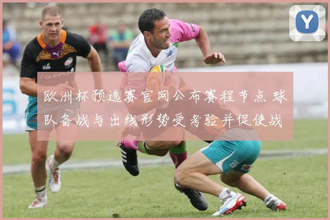 欧洲杯预选赛官网公布赛程节点 球队备战与出线形势受考验并促使战术调整