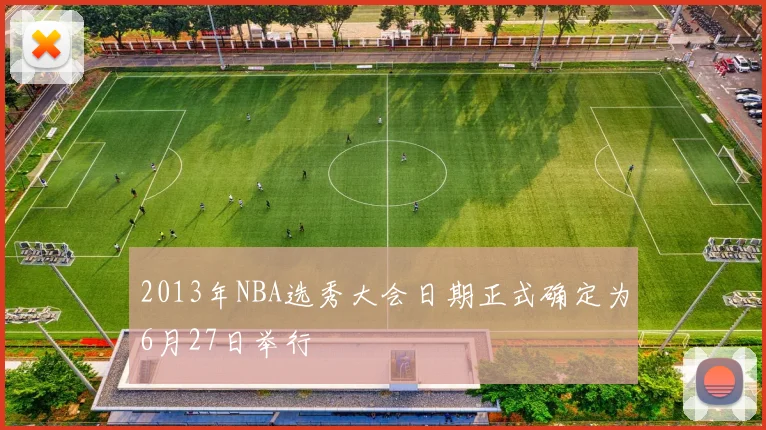 2013年NBA选秀大会日期正式确定为6月27日举行
