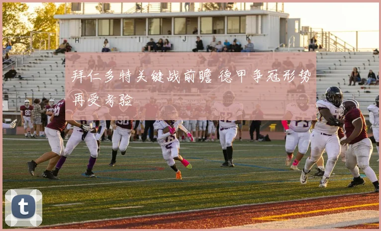 拜仁多特关键战前瞻 德甲争冠形势再受考验