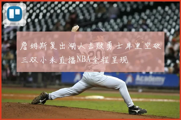 詹姆斯复出湖人击败勇士库里空砍三双小米直播NBA全程呈现