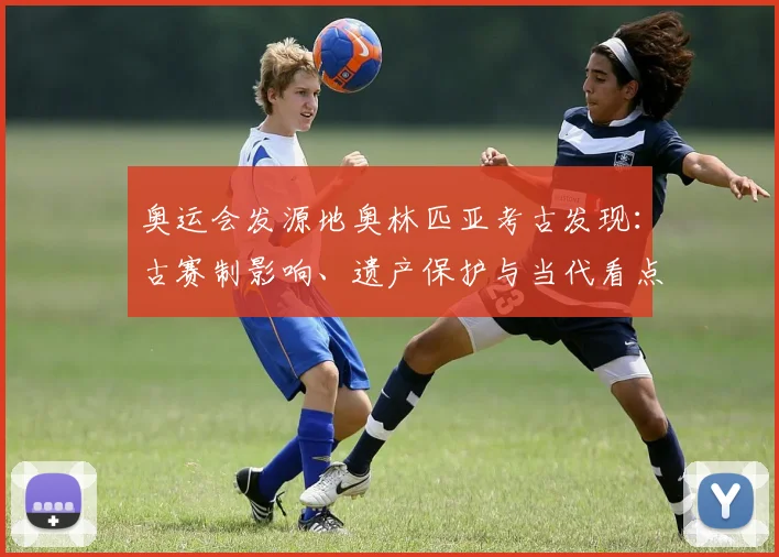 奥运会发源地奥林匹亚考古发现:古赛制影响、遗产保护与当代看点解读