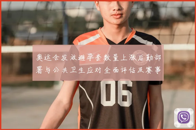 奥运会发放避孕套数量上涨后勤部署与公共卫生应对全面评估及赛事影响