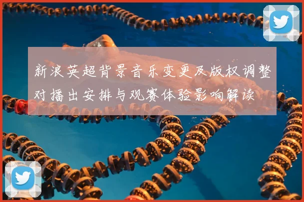 新浪英超背景音乐变更及版权调整对播出安排与观赛体验影响解读