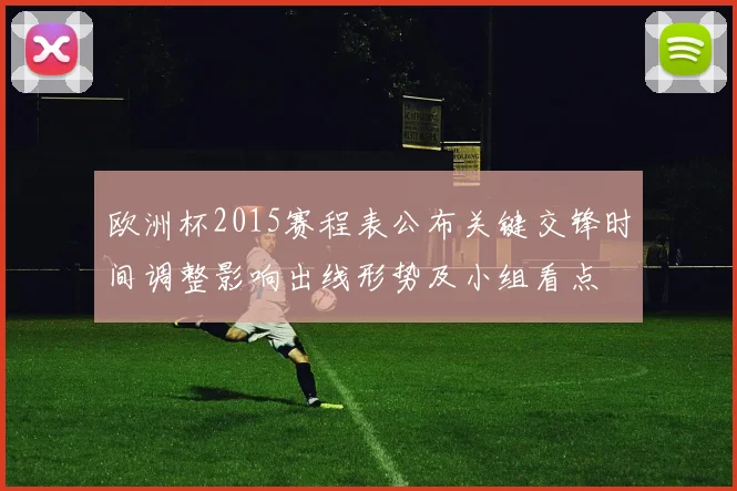 欧洲杯2015赛程表公布关键交锋时间调整影响出线形势及小组看点