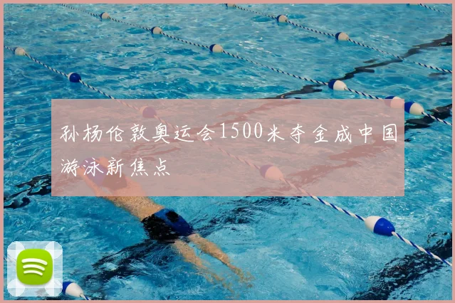 孙杨伦敦奥运会1500米夺金成中国游泳新焦点