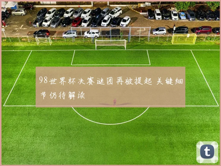 98世界杯决赛谜团再被提起 关键细节仍待解读