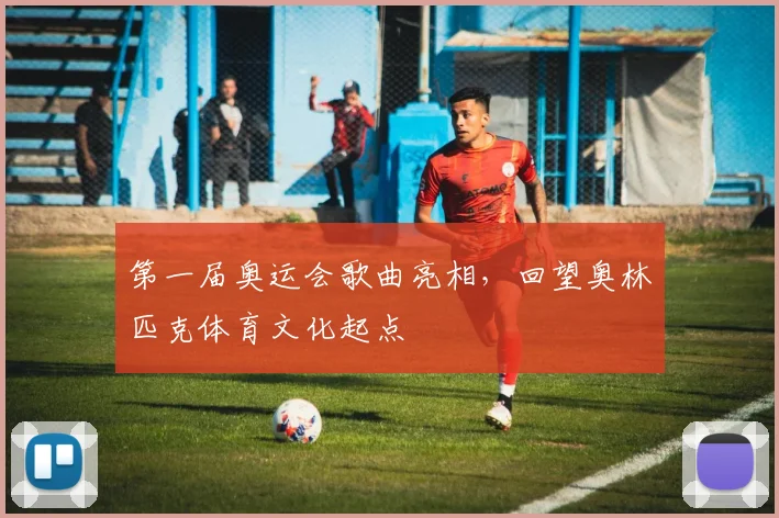 第一届奥运会歌曲亮相,回望奥林匹克体育文化起点