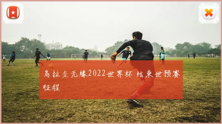 乌拉圭无缘2022世界杯 结束世预赛征程