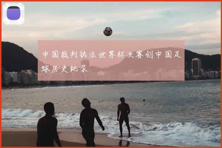 中国裁判执法世界杯决赛创中国足球历史纪录