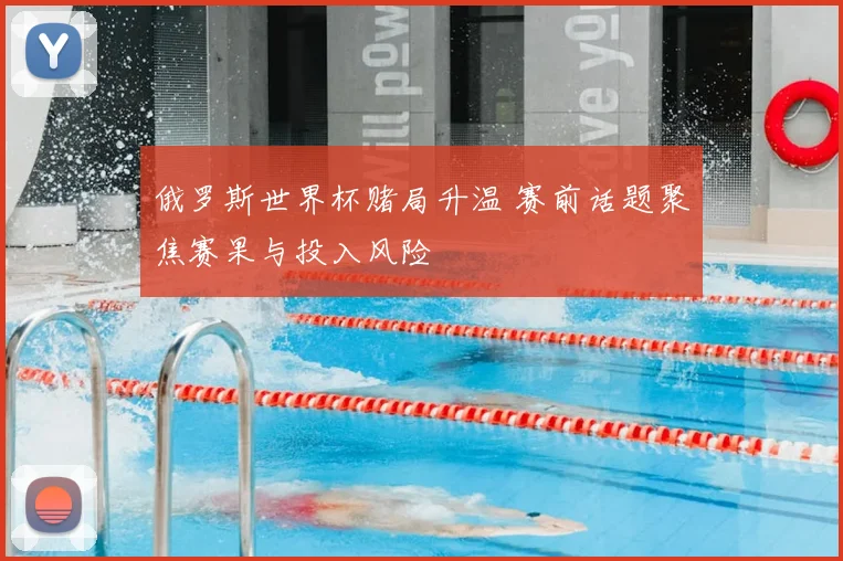 俄罗斯世界杯赌局升温 赛前话题聚焦赛果与投入风险