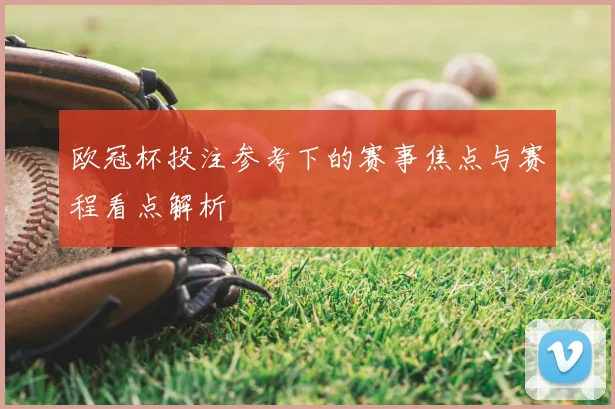 欧冠杯投注参考下的赛事焦点与赛程看点解析