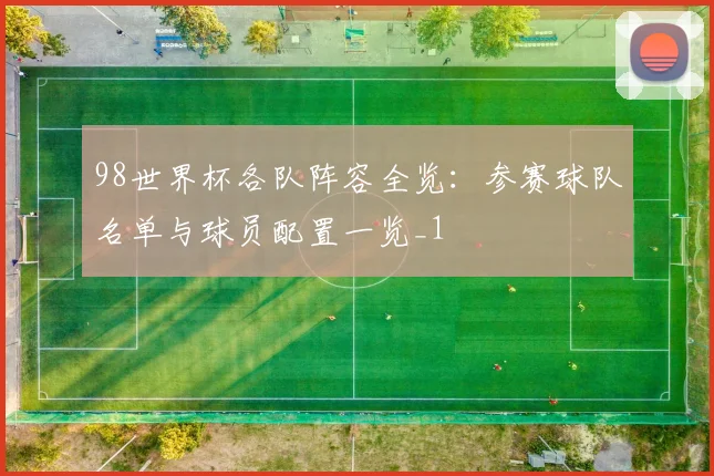 98世界杯各队阵容全览：参赛球队名单与球员配置一览_1